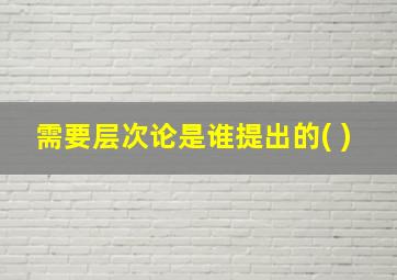 需要层次论是谁提出的( )